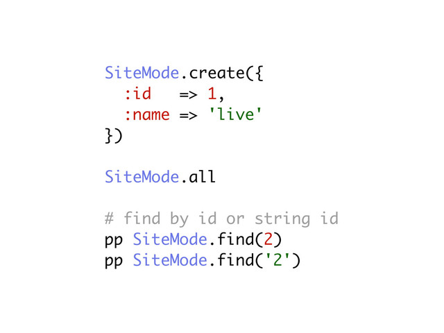 SiteMode.create({
:id => 1,
:name => 'live'
})
SiteMode.all
# find by id or string id
pp SiteMode.find(2)
pp SiteMode.find('2')
