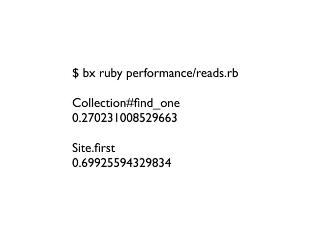 $ bx ruby performance/reads.rb
Collection#ﬁnd_one
0.270231008529663
Site.ﬁrst
0.69925594329834
