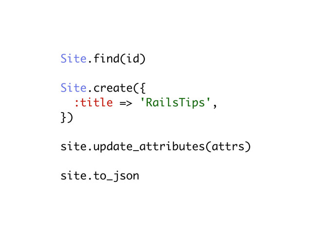 Site.find(id)
Site.create({
:title => 'RailsTips',
})
site.update_attributes(attrs)
site.to_json
