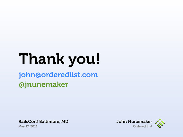 Ordered List
Thank you!
john@orderedlist.com
John Nunemaker
RailsConf Baltimore, MD
May 17, 2011
@jnunemaker
