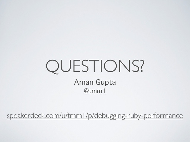 QUESTIONS?
Aman Gupta
@tmm1
speakerdeck.com/u/tmm1/p/debugging-ruby-performance

