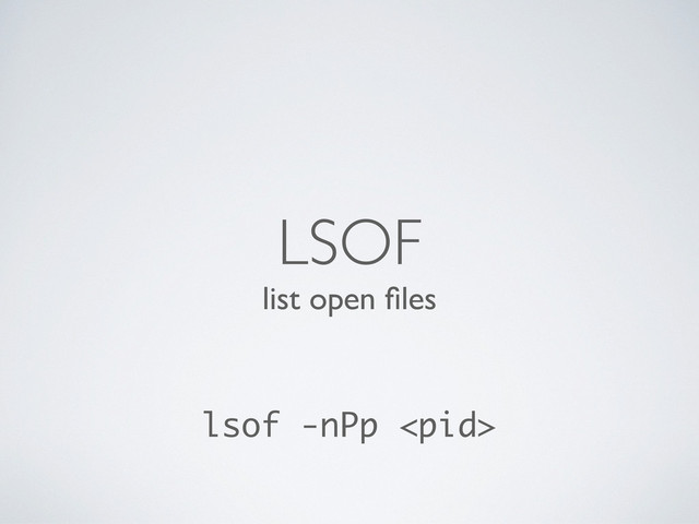 list open ﬁles
LSOF
lsof -nPp 
