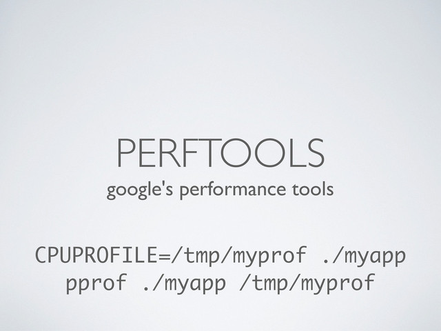 google's performance tools
PERFTOOLS
CPUPROFILE=/tmp/myprof ./myapp
pprof ./myapp /tmp/myprof
