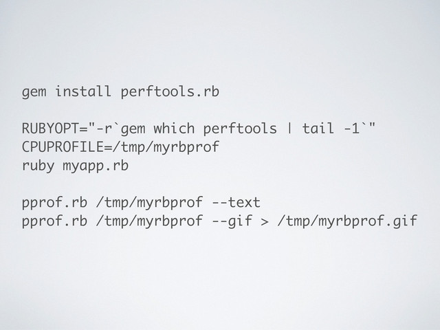 gem install perftools.rb
RUBYOPT="-r`gem which perftools | tail -1`"
CPUPROFILE=/tmp/myrbprof
ruby myapp.rb
pprof.rb /tmp/myrbprof --text
pprof.rb /tmp/myrbprof --gif > /tmp/myrbprof.gif
