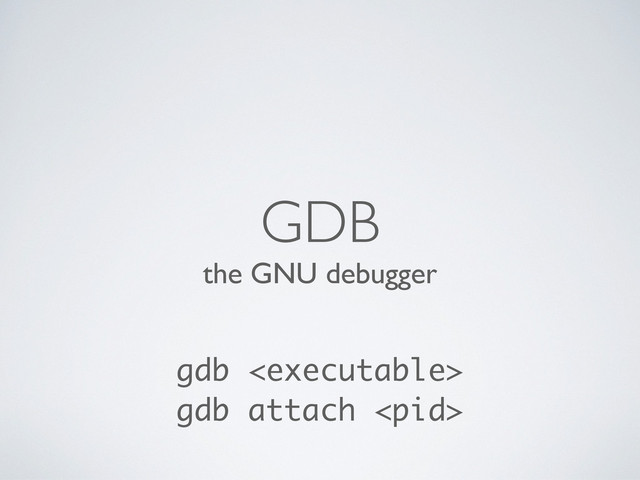 the GNU debugger
GDB
gdb 
gdb attach 
