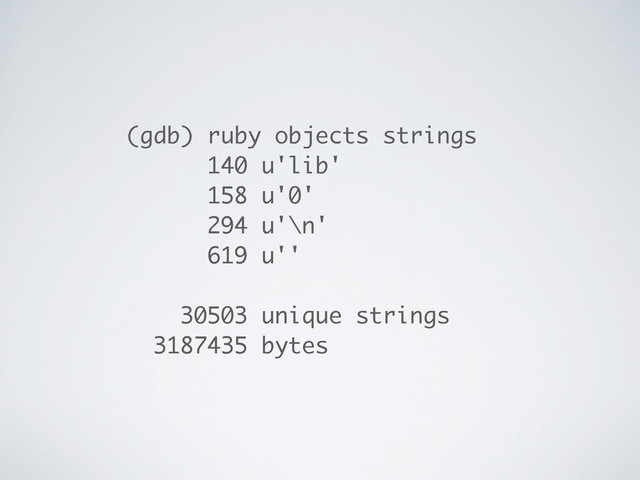(gdb) ruby objects strings
140 u'lib'
158 u'0'
294 u'\n'
619 u''
30503 unique strings
3187435 bytes
