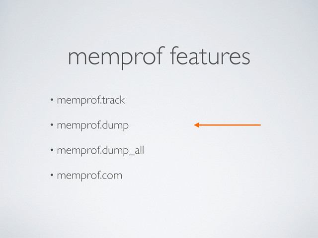 • memprof.track
• memprof.dump
• memprof.dump_all
• memprof.com
memprof features
