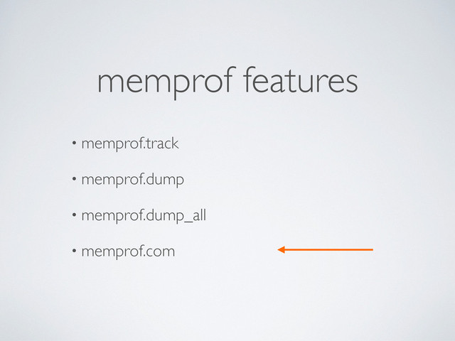 • memprof.track
• memprof.dump
• memprof.dump_all
• memprof.com
memprof features
