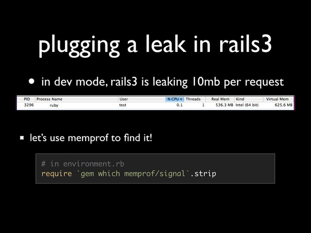 plugging a leak in rails3
• in dev mode, rails3 is leaking 10mb per request
# in environment.rb
require `gem which memprof/signal`.strip
let’s use memprof to ﬁnd it!
