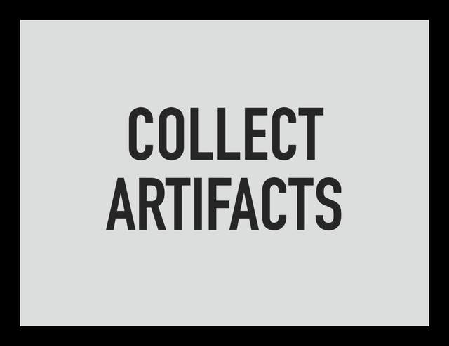 COLLECT
ARTIFACTS
