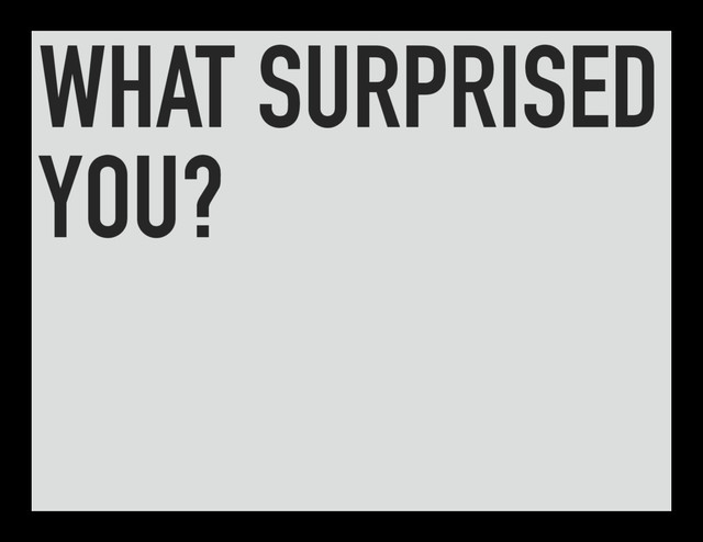 WHAT SURPRISED
YOU?
