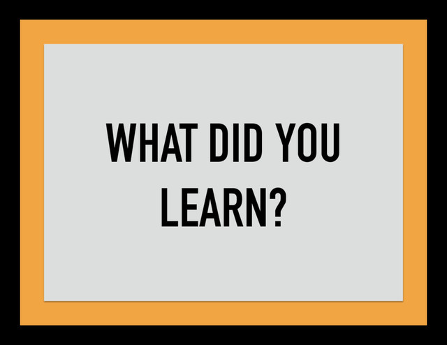 WHAT DID YOU
LEARN?
