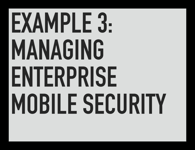 EXAMPLE 3:
MANAGING
ENTERPRISE
MOBILE SECURITY
