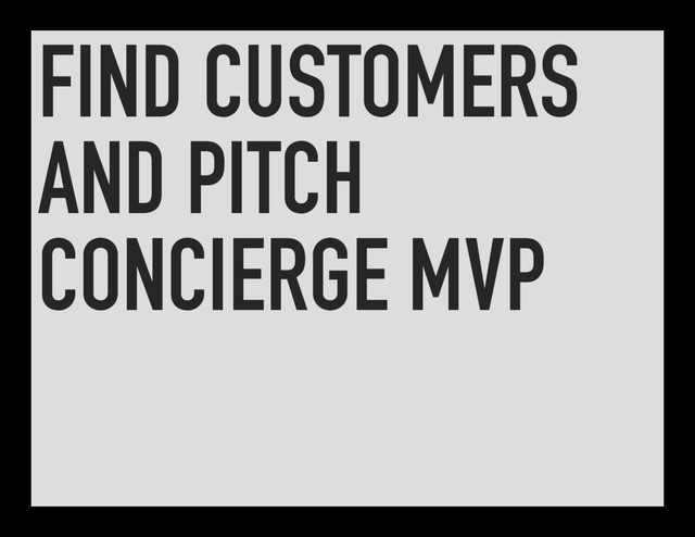 FIND CUSTOMERS
AND PITCH
CONCIERGE MVP
