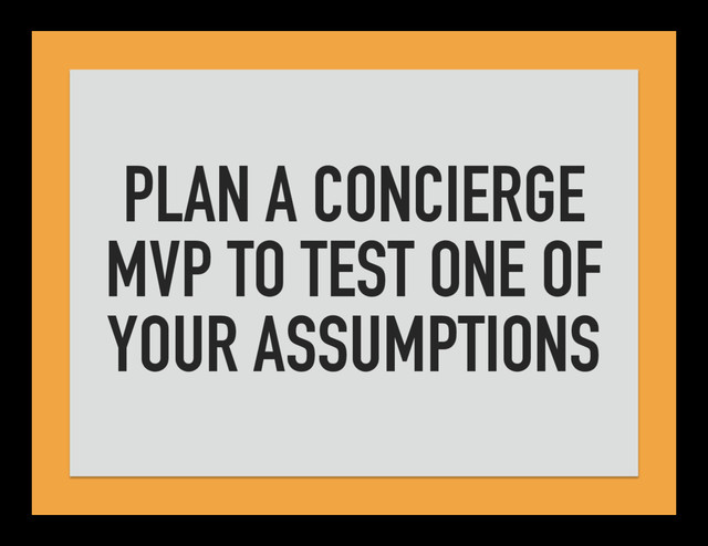 PLAN A CONCIERGE
MVP TO TEST ONE OF
YOUR ASSUMPTIONS
