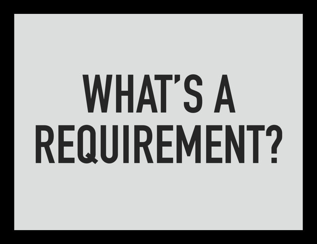 WHAT’S A
REQUIREMENT?
