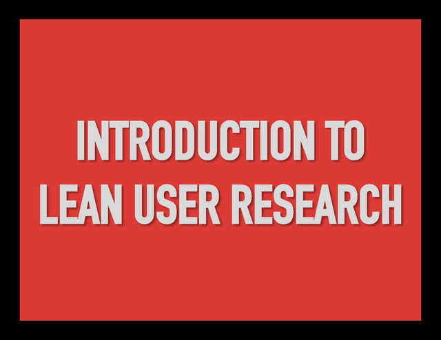 INTRODUCTION TO
LEAN USER RESEARCH
