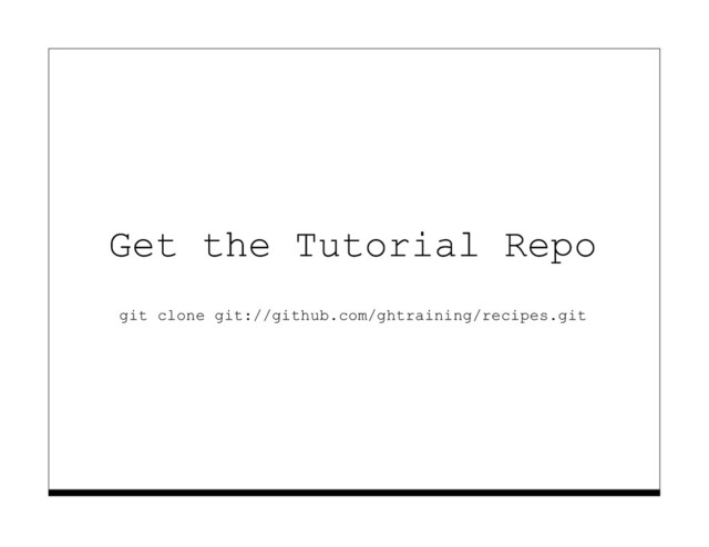 Get the Tutorial Repo
git clone git://github.com/ghtraining/recipes.git
