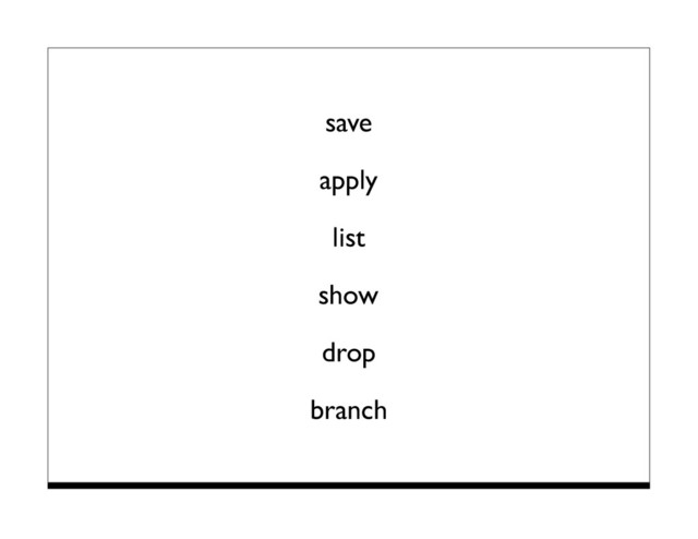 save
apply
list
show
drop
branch
