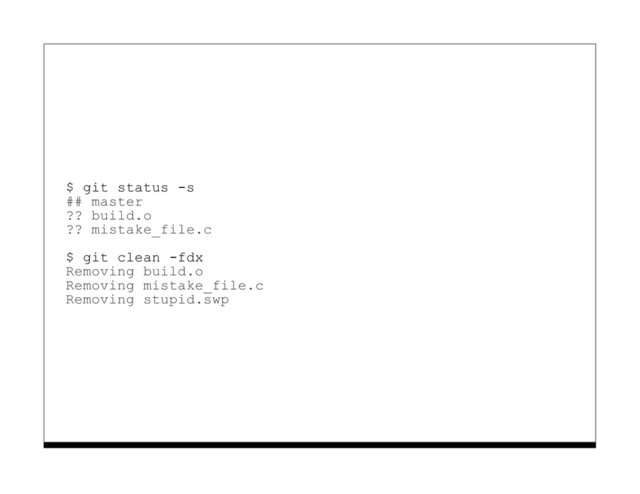 $ git status -s
## master
?? build.o
?? mistake_file.c
$ git clean -fdx
Removing build.o
Removing mistake_file.c
Removing stupid.swp
