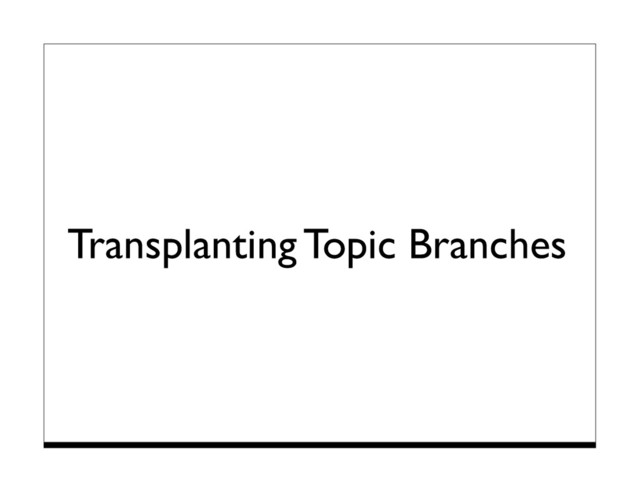 Transplanting Topic Branches
