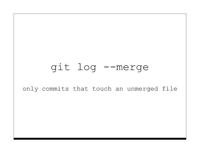 git log --merge
only commits that touch an unmerged file
