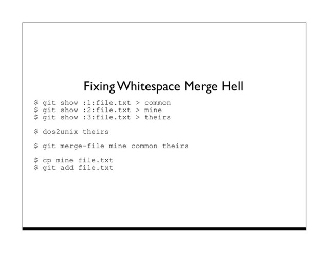 Fixing Whitespace Merge Hell
$ git show :1:file.txt > common
$ git show :2:file.txt > mine
$ git show :3:file.txt > theirs
$ dos2unix theirs
$ git merge-file mine common theirs
$ cp mine file.txt
$ git add file.txt
