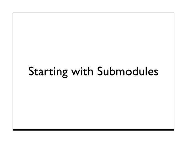 Starting with Submodules
