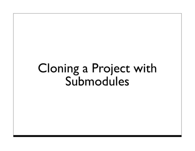 Cloning a Project with
Submodules
