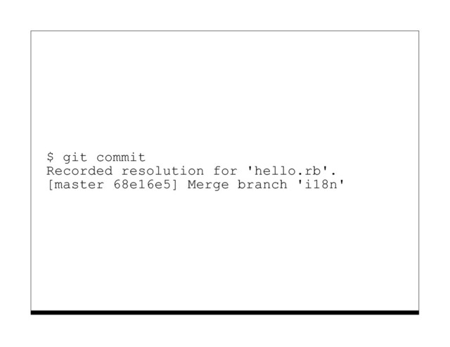 $ git commit
Recorded resolution for 'hello.rb'.
[master 68e16e5] Merge branch 'i18n'
