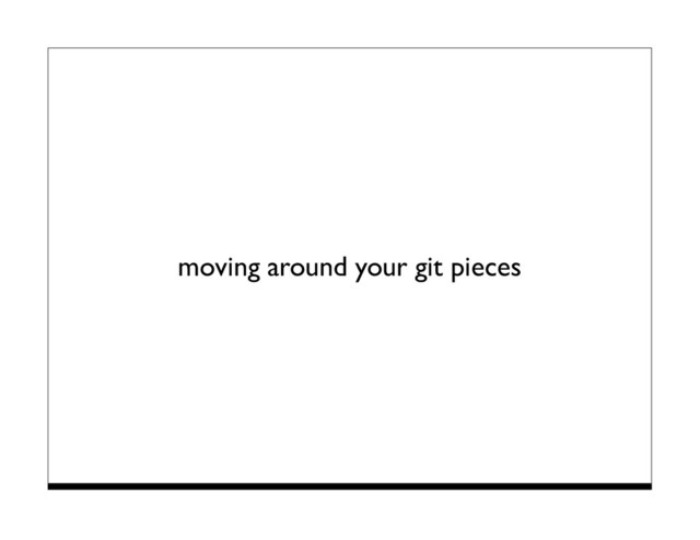 moving around your git pieces
