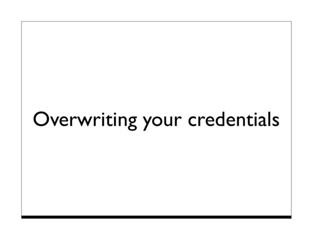 Overwriting your credentials
