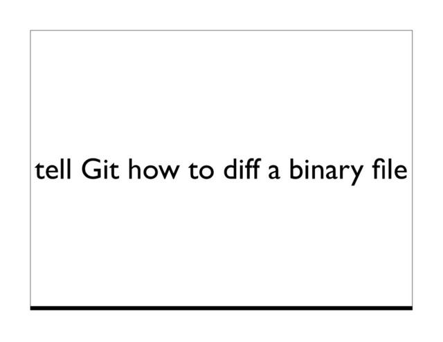 tell Git how to diff a binary ﬁle
