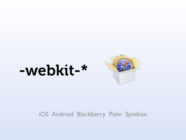 -webkit-*
iOS Android Blackberry Palm Symbian

