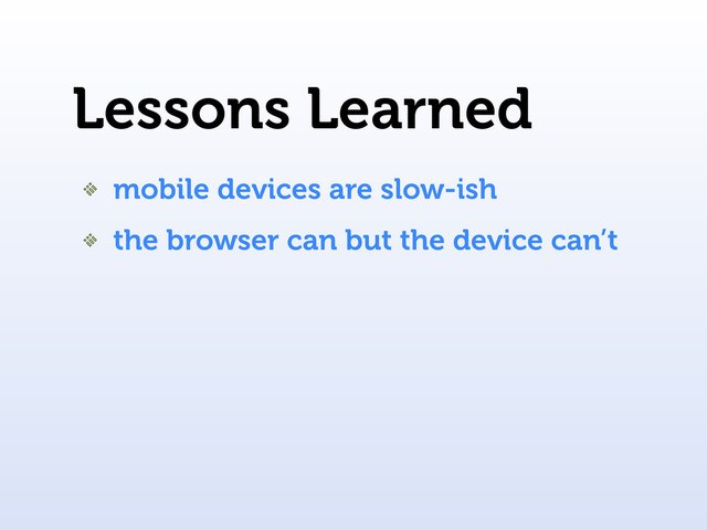 Lessons Learned
mobile devices are slow-ish
the browser can but the device can’t
