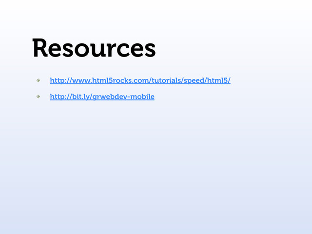 Resources
http://www.html5rocks.com/tutorials/speed/html5/
http://bit.ly/grwebdev-mobile
