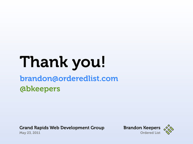 Ordered List
Thank you!
brandon@orderedlist.com
@bkeepers
Brandon Keepers
Grand Rapids Web Development Group
May 23, 2011
