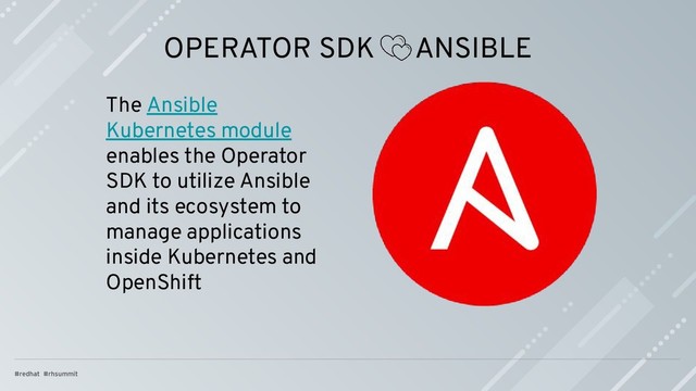 The Ansible
Kubernetes module
enables the Operator
SDK to utilize Ansible
and its ecosystem to
manage applications
inside Kubernetes and
OpenShift
OPERATOR SDK ANSIBLE
