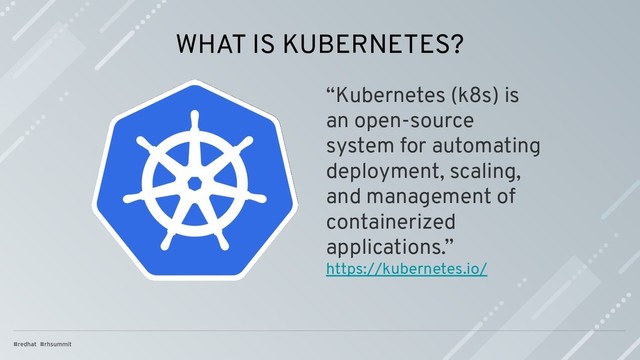 WHAT IS KUBERNETES?
“Kubernetes (k8s) is
an open-source
system for automating
deployment, scaling,
and management of
containerized
applications.”
https://kubernetes.io/
