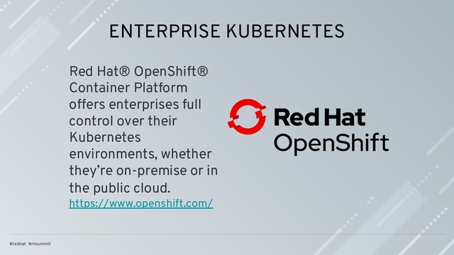 ENTERPRISE KUBERNETES
Red Hat® OpenShift®
Container Platform
offers enterprises full
control over their
Kubernetes
environments, whether
they’re on-premise or in
the public cloud.
https://www.openshift.com/

