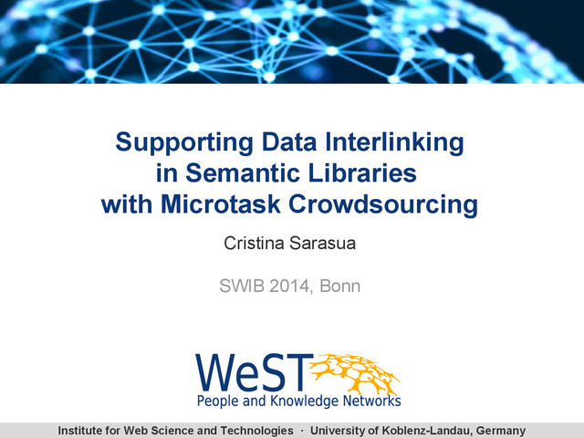 Institute for Web Science and Technologies · University of Koblenz-Landau, Germany
Supporting Data Interlinking
in Semantic Libraries
with Microtask Crowdsourcing
Cristina Sarasua
SWIB 2014, Bonn
