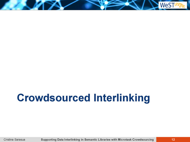 Supporting Data Interlinking in Semantic Libraries with Microtask Crowdsourcing 12
Cristina Sarasua
Crowdsourced Interlinking
