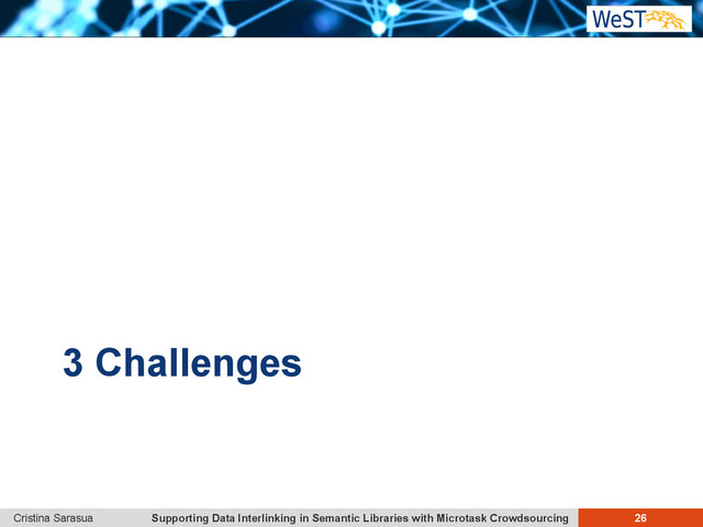 Supporting Data Interlinking in Semantic Libraries with Microtask Crowdsourcing 26
Cristina Sarasua
3 Challenges
