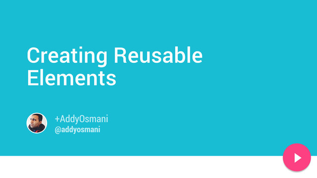 Creating Reusable
Elements
+AddyOsmani
@addyosmani
