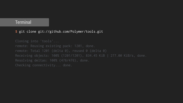 $ git clone git://github.com/Polymer/tools.git
!
Cloning into 'tools'...
remote: Reusing existing pack: 1201, done.
remote: Total 1201 (delta 0), reused 0 (delta 0)
Receiving objects: 100% (1201/1201), 834.45 KiB | 277.00 KiB/s, done.
Resolving deltas: 100% (476/476), done.
Checking connectivity... done.
!
!
Terminal
