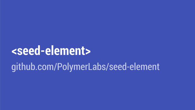 
github.com/PolymerLabs/seed-element
