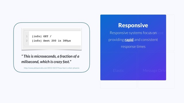 Elastic Message Driven
Resilient
Responsive
Responsive systems focus on
providing rapid and consistent
response times
“ This is microseconds, a fraction of a
milisecond, which is crazy fast.”
http://www.akitaonrails.com/2015/10/27/how-fast-is-elixir-phoenix
