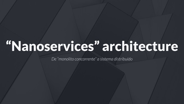“Nanoservices” architecture
De “monolito concorrente” a sistema distribuído
