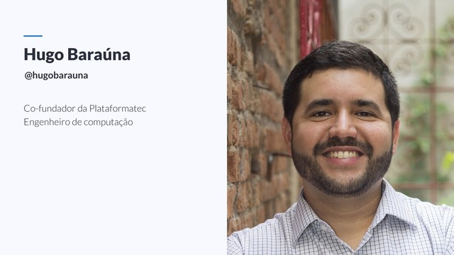 Hugo Baraúna
Co-fundador da Plataformatec
Engenheiro de computação
@hugobarauna
