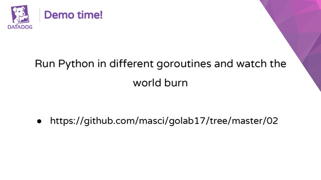 Demo time!
Run Python in different goroutines and watch the
world burn
● https://github.com/masci/golab17/tree/master/02
